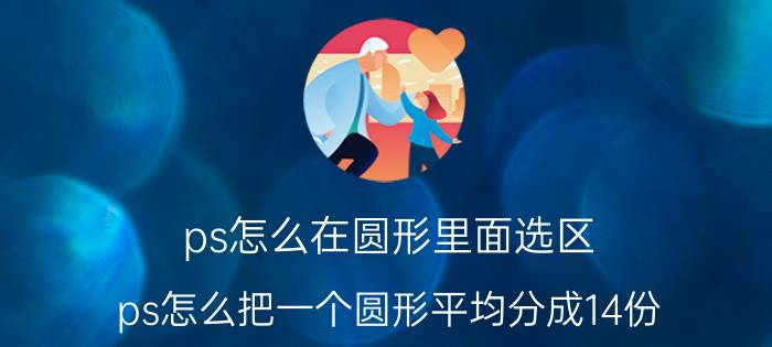 ps怎么在圆形里面选区 ps怎么把一个圆形平均分成14份？